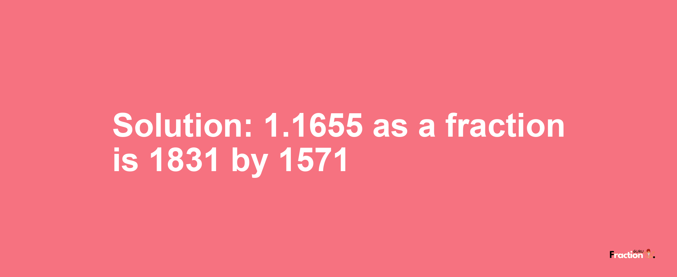 Solution:1.1655 as a fraction is 1831/1571